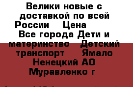 Велики новые с доставкой по всей России  › Цена ­ 700 - Все города Дети и материнство » Детский транспорт   . Ямало-Ненецкий АО,Муравленко г.